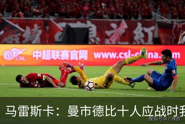 马雷斯卡：曼市德比十人应战时我也100%想赢，我们意图是主动出击